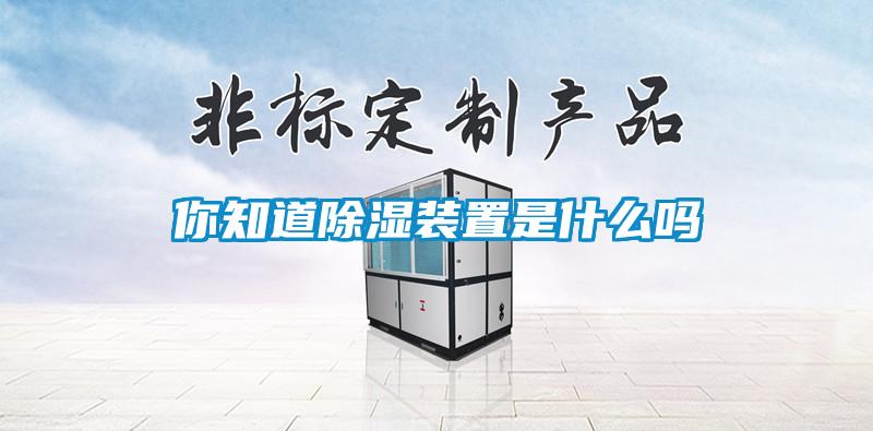 你知道除濕裝置是什么嗎