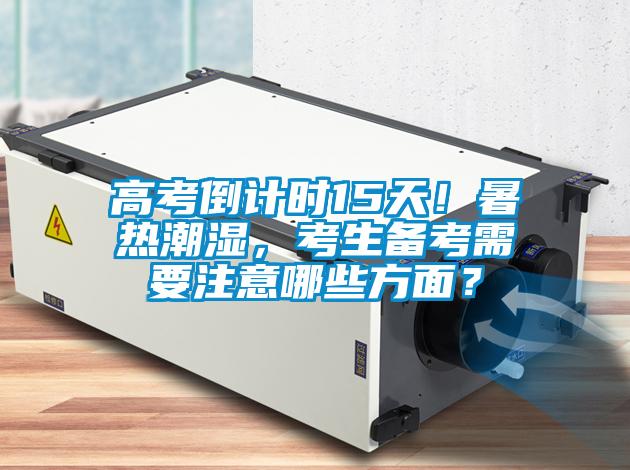 高考倒計時15天！暑熱潮濕，考生備考需要注意哪些方面？