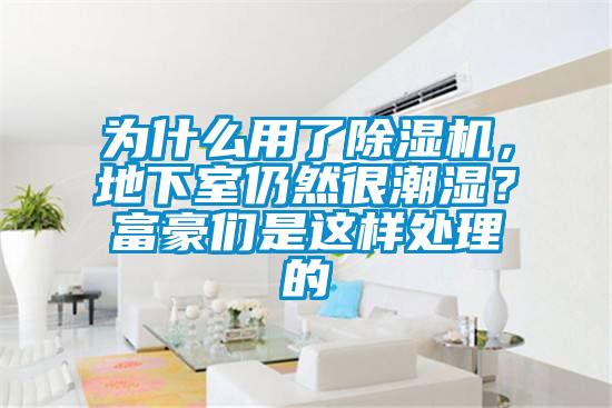 為什么用了除濕機(jī)，地下室仍然很潮濕？富豪們是這樣處理的