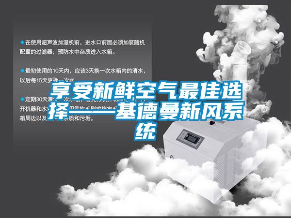 享受新鮮空氣最佳選擇——基德曼新風(fēng)系統(tǒng)