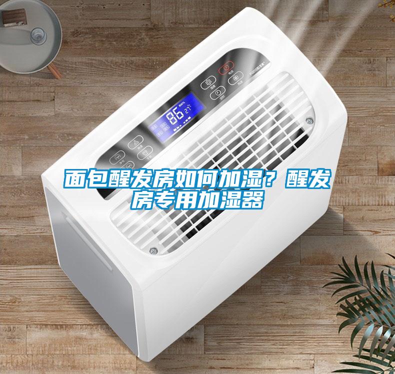 面包醒發(fā)房如何加濕？醒發(fā)房專用加濕器