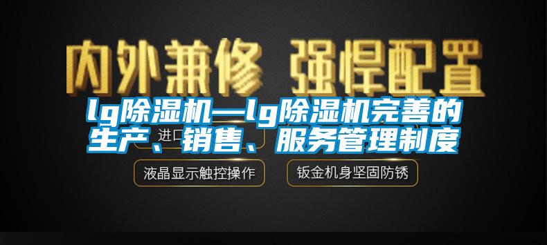 lg除濕機(jī)—lg除濕機(jī)完善的生產(chǎn)、銷售、服務(wù)管理制度