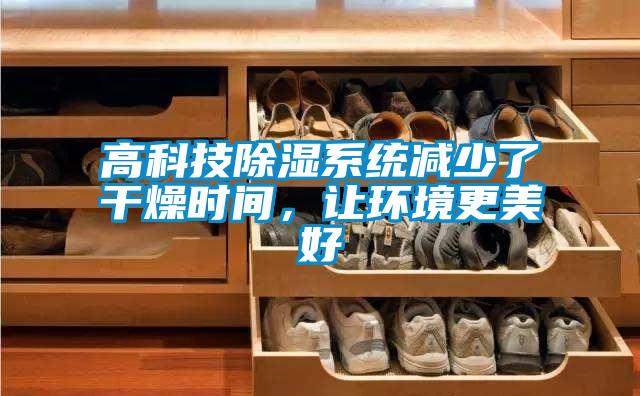高科技除濕系統(tǒng)減少了干燥時(shí)間，讓環(huán)境更美好
