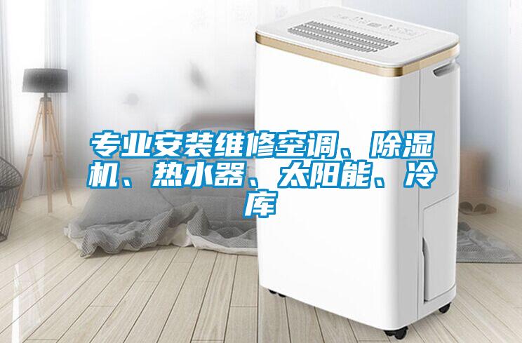 專業(yè)安裝維修空調(diào)、除濕機(jī)、熱水器、太陽(yáng)能、冷庫(kù)