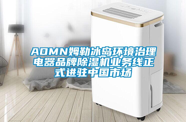 AOMN姆勒冰島環(huán)境治理電器品牌除濕機業(yè)務線正式進駐中國市場
