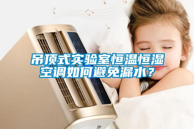 吊頂式實(shí)驗(yàn)室恒溫恒濕空調(diào)如何避免漏水？