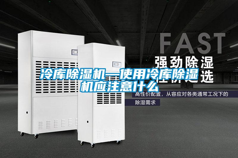 冷庫除濕機—使用冷庫除濕機應(yīng)注意什么