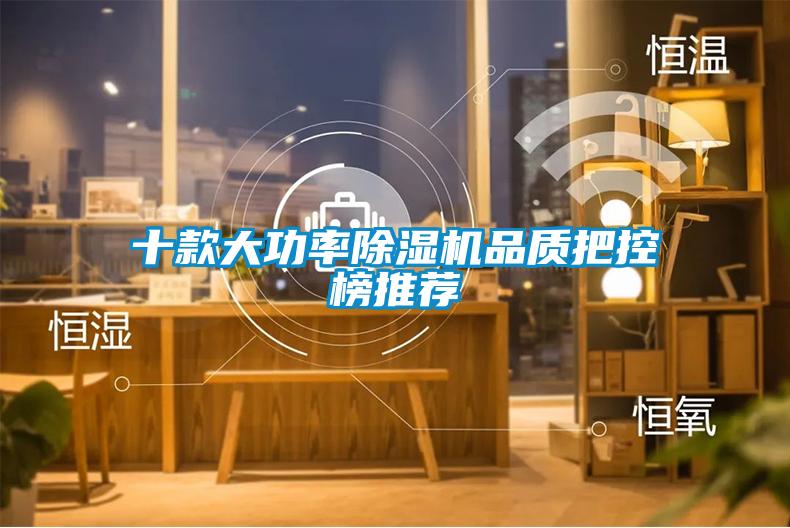 十款大功率除濕機(jī)品質(zhì)把控榜推薦