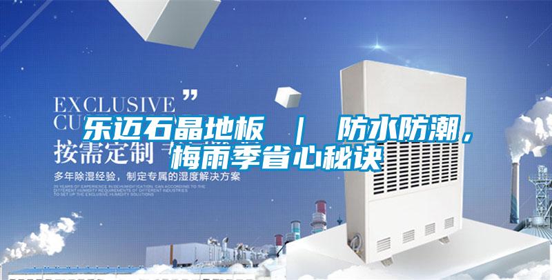 樂邁石晶地板 ｜ 防水防潮，梅雨季省心秘訣