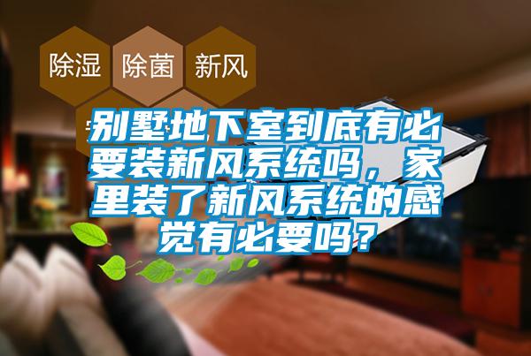 別墅地下室到底有必要裝新風(fēng)系統(tǒng)嗎，家里裝了新風(fēng)系統(tǒng)的感覺(jué)有必要嗎？