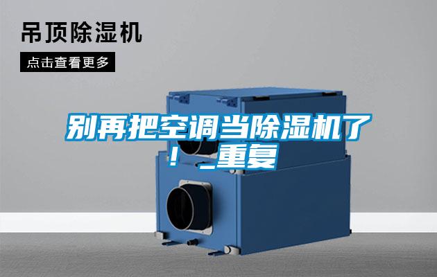 別再把空調(diào)當除濕機了！_重復