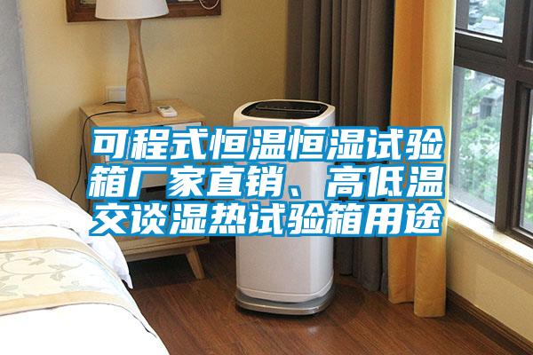 可程式恒溫恒濕試驗(yàn)箱廠家直銷、高低溫交談濕熱試驗(yàn)箱用途