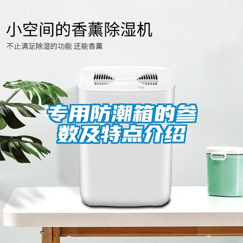 專用防潮箱的參數(shù)及特點(diǎn)介紹