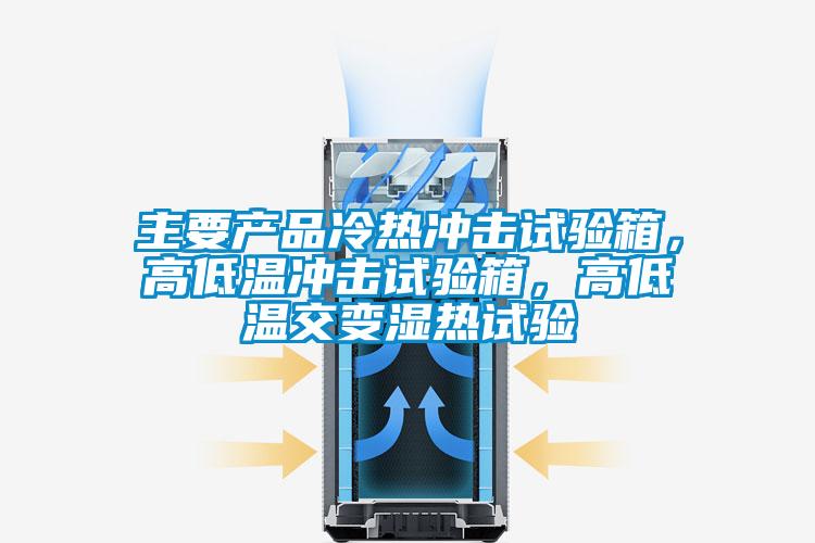 主要產(chǎn)品冷熱沖擊試驗箱，高低溫沖擊試驗箱，高低溫交變濕熱試驗