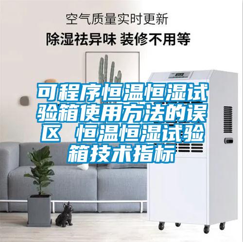 可程序恒溫恒濕試驗(yàn)箱使用方法的誤區(qū) 恒溫恒濕試驗(yàn)箱技術(shù)指標(biāo)