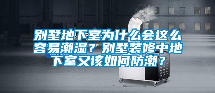 別墅地下室為什么會(huì)這么容易潮濕？別墅裝修中地下室又該如何防潮？