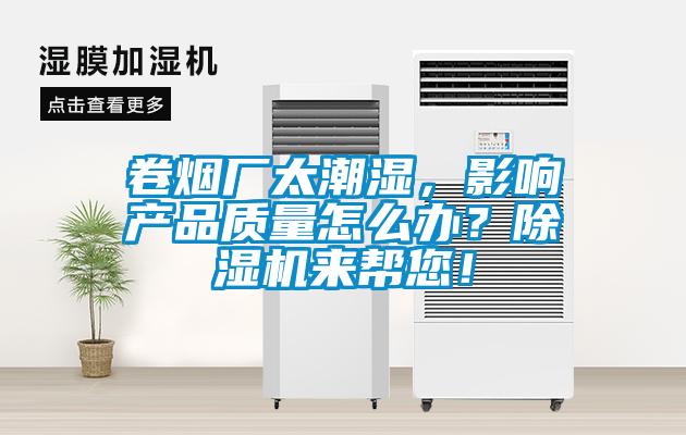 卷煙廠太潮濕，影響產(chǎn)品質(zhì)量怎么辦？除濕機來幫您！