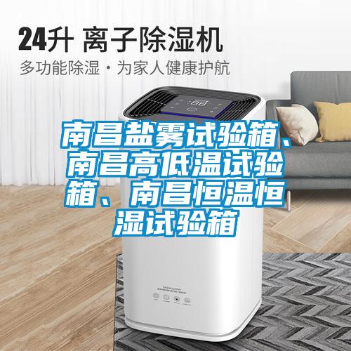 南昌鹽霧試驗箱、南昌高低溫試驗箱、南昌恒溫恒濕試驗箱