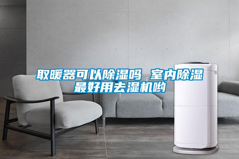 取暖器可以除濕嗎 室內(nèi)除濕最好用去濕機(jī)喲