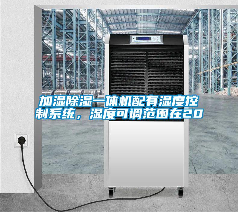 加濕除濕一體機配有濕度控制系統(tǒng)，濕度可調范圍在20