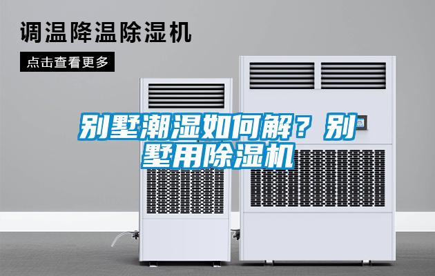 別墅潮濕如何解？別墅用除濕機