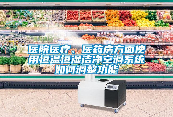 醫(yī)院醫(yī)療、醫(yī)藥房方面使用恒溫恒濕潔凈空調(diào)系統(tǒng)如何調(diào)整功能