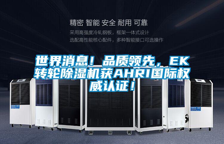 世界消息！品質(zhì)領(lǐng)先，EK轉(zhuǎn)輪除濕機(jī)獲AHRI國際權(quán)威認(rèn)證！