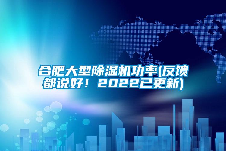 合肥大型除濕機(jī)功率(反饋都說(shuō)好！2022已更新)