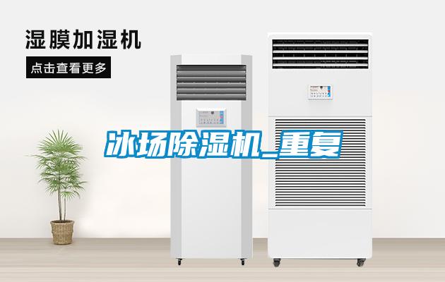冰場(chǎng)除濕機(jī)_重復(fù)