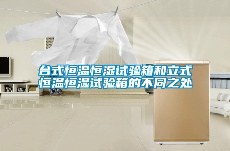 臺式恒溫恒濕試驗箱和立式恒溫恒濕試驗箱的不同之處