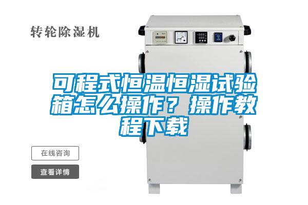 可程式恒溫恒濕試驗箱怎么操作？操作教程下載