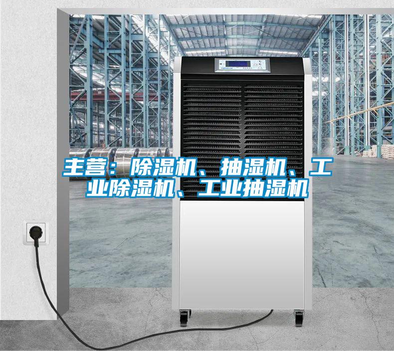 主營：除濕機、抽濕機、工業(yè)除濕機、工業(yè)抽濕機