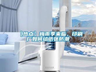 企業(yè)新聞【熱點(diǎn)】梅雨季來臨，印刷廠如何給紙張防潮