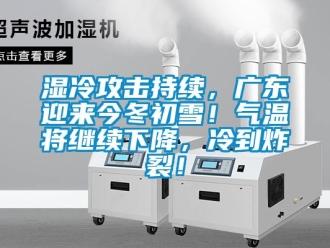 知識(shí)百科濕冷攻擊持續(xù)，廣東迎來今冬初雪！氣溫將繼續(xù)下降，冷到炸裂！