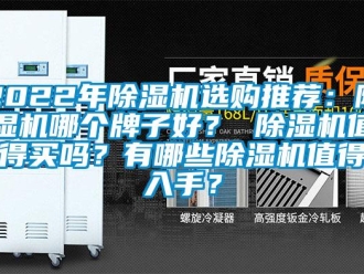 企業(yè)新聞2022年除濕機(jī)選購?fù)扑]：除濕機(jī)哪個(gè)牌子好？ 除濕機(jī)值得買嗎？有哪些除濕機(jī)值得入手？