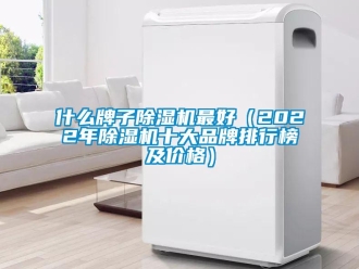 企業(yè)新聞什么牌子除濕機(jī)最好（2022年除濕機(jī)十大品牌排行榜及價(jià)格）