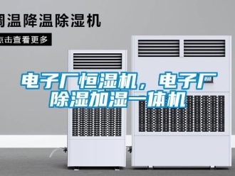 企業(yè)新聞電子廠恒濕機(jī)，電子廠除濕加濕一體機(jī)