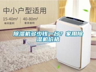 企業(yè)新聞除濕機(jī)多少錢一臺？家用除濕機(jī)價格