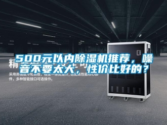 企業(yè)新聞500元以內(nèi)除濕機(jī)推薦，噪音不要太大，性價(jià)比好的？