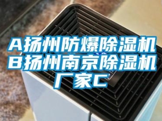 企業(yè)新聞A揚州防爆除濕機B揚州南京除濕機廠家C