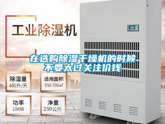 知識(shí)百科在選購(gòu)除濕干燥機(jī)的時(shí)候不要太過(guò)關(guān)注價(jià)錢
