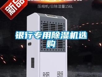 知識(shí)百科銀行專用除濕機(jī)選購(gòu)