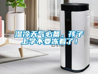 知識(shí)百科濕冷天氣必備，孩子上學(xué)不要凍著了！