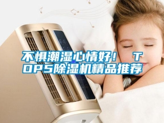 企業(yè)新聞不懼潮濕心情好！ TOP5除濕機精品推薦