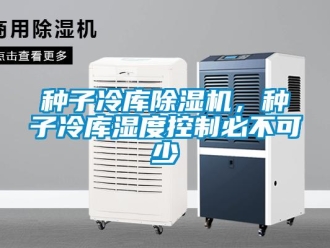知識(shí)百科種子冷庫除濕機(jī)，種子冷庫濕度控制必不可少