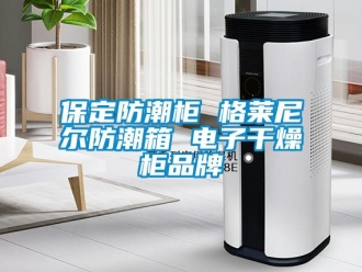 企業(yè)新聞保定防潮柜 格萊尼爾防潮箱 電子干燥柜品牌