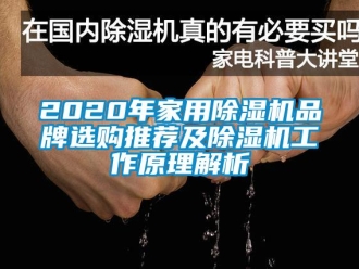 企業(yè)新聞2020年家用除濕機(jī)品牌選購(gòu)?fù)扑]及除濕機(jī)工作原理解析