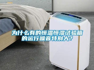 知識(shí)百科為什么有的恒溫恒濕試驗(yàn)箱的運(yùn)行噪音特別大？
