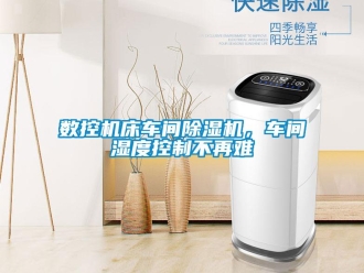 知識百科數(shù)控機床車間除濕機，車間濕度控制不再難