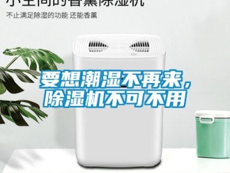知識(shí)百科要想潮濕不再來，除濕機(jī)不可不用